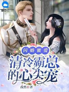 《闪婚蜜爱：清冷霸总的心尖宠 》精彩试读