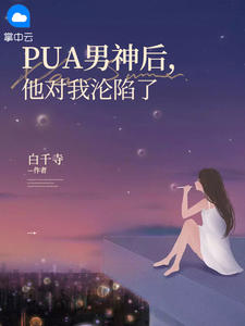 《PUA男神后，他对我沦陷了 》精彩试读